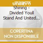 Shining - Divided Youll Stand And United Youll Fall cd