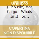 (LP Vinile) Hot Cargo - Whats In It For Me vinile