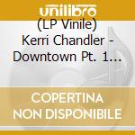 (LP Vinile) Kerri Chandler - Downtown Pt. 1 (12') vinile