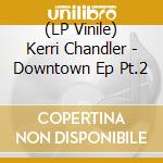 (LP Vinile) Kerri Chandler - Downtown Ep Pt.2 vinile