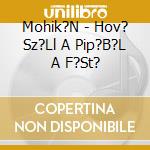 Mohik?N - Hov? Sz?Ll A Pip?B?L A F?St? cd