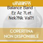Balance Band - Ez Az ?Let Nek?Nk Val?! cd musicale di Balance Band