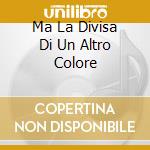 Ma La Divisa Di Un Altro Colore cd