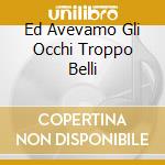 Ed Avevamo Gli Occhi Troppo Belli cd