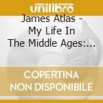 James Atlas - My Life In The Middle Ages: A Survivor's Tale cd