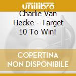 Charlie Van Hecke - Target 10 To Win! cd