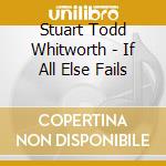 Stuart Todd Whitworth - If All Else Fails cd