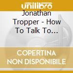 Jonathan Tropper - How To Talk To A Widower cd