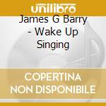 James G Barry - Wake Up Singing cd musicale di James G Barry