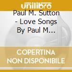 Paul M. Sutton - Love Songs By Paul M Sutton cd