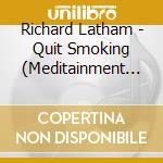 Richard Latham - Quit Smoking (Meditainment Audio Cd Seri cd musicale di Richard Latham