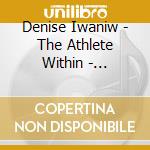 Denise Iwaniw - The Athlete Within - Accessing Your Energy Source cd musicale di Denise Iwaniw