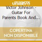 Victor Johnson - Guitar For Parents Book And Cd cd musicale di Victor Johnson