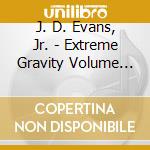 J. D. Evans, Jr. - Extreme Gravity Volume One cd