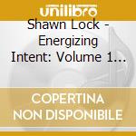 Shawn Lock - Energizing Intent: Volume 1 In The Living With Intent Series cd musicale di Shawn Lock