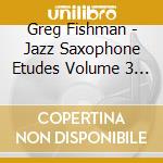 Greg Fishman - Jazz Saxophone Etudes Volume 3 (2 Cd) cd