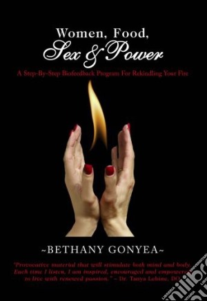 Bethany Ms Gonyea - Women Food Sex & Power Rekindle Your Fire cd musicale di Bethany Ms Gonyea