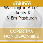 Washington Ada C - Aunty K N Em Pigsburgh cd musicale di Washington Ada C