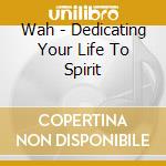 Wah - Dedicating Your Life To Spirit cd