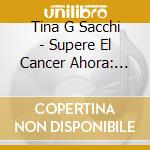 Tina G Sacchi - Supere El Cancer Ahora: Reemplace El Cancer Con Un Excelente Estado De Salud, Felicidad, Y Amor Us cd