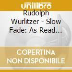 Rudolph Wurlitzer - Slow Fade: As Read By Will Oldham With Dv Devincentis (5 Cd) cd musicale di Rudolph Wurlitzer
