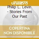 Philip L. Levin - Stories From Our Past cd