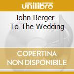John Berger - To The Wedding cd