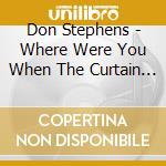 Don Stephens - Where Were You When The Curtain Fell cd