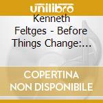 Kenneth Feltges - Before Things Change: Poems By Kenneth Feltges cd musicale