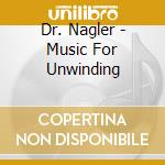 Dr. Nagler - Music For Unwinding cd musicale di Dr. Nagler