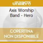 Axis Worship Band - Hero cd musicale di Axis Worship Band