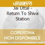 Jai Uttal - Return To Shiva Station cd musicale di Jai Uttal