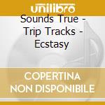 Sounds True - Trip Tracks - Ecstasy cd musicale di Sounds True