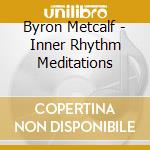 Byron Metcalf - Inner Rhythm Meditations cd musicale di Byron Metcalf
