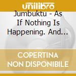 Jumbuktu - As If Nothing Is Happening. And It Is. cd