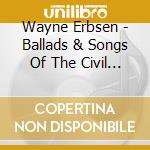 Wayne Erbsen - Ballads & Songs Of The Civil War cd musicale di Wayne Erbsen