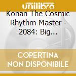 Konan The Cosmic Rhythm Master - 2084: Big Brother Is Here cd