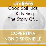 Good Soil Kids - Kids Sing The Story Of Hope cd