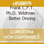 Frank C.F.T. Ph.D. Wildman - Better Driving cd musicale di Frank C.F.T. Ph.D. Wildman