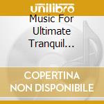 Music For Ultimate Tranquil Experience / Various cd