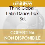 Think Global: Latin Dance Box Set cd musicale