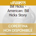 Bill Hicks - American: Bill Hicks Story cd musicale di Bill Hicks