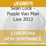 Sean Lock - Purple Van Man Live 2013 cd musicale di Sean Lock