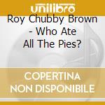 Roy Chubby Brown - Who Ate All The Pies? cd musicale di Roy Chubby Brown