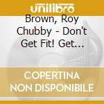 Brown, Roy Chubby - Don't Get Fit! Get Fat! Live cd musicale di Brown, Roy Chubby