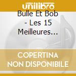 Bulle Et Bob - Les 15 Meilleures Chansons