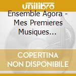 Ensemble Agora - Mes Premieres Musiques Classiques cd musicale di Ensemble Agora