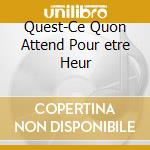 Quest-Ce Quon Attend Pour etre Heur cd
