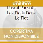 Pascal Parisot - Les Pieds Dans Le Plat cd musicale di Pascal Parisot