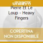 Pierre Et Le Loup - Heavy Fingers cd musicale di Pierre Et Le Loup